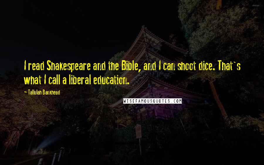 Tallulah Bankhead Quotes: I read Shakespeare and the Bible, and I can shoot dice. That's what I call a liberal education.