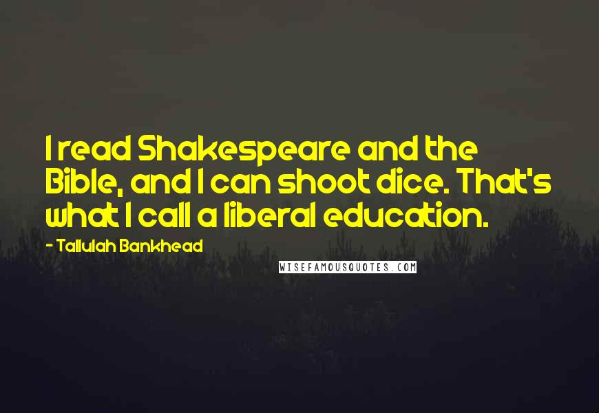 Tallulah Bankhead Quotes: I read Shakespeare and the Bible, and I can shoot dice. That's what I call a liberal education.