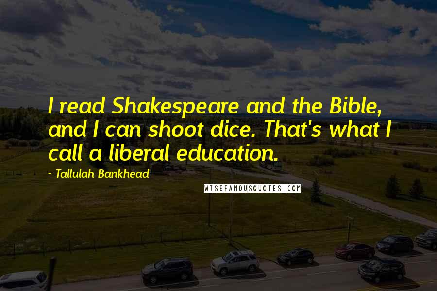 Tallulah Bankhead Quotes: I read Shakespeare and the Bible, and I can shoot dice. That's what I call a liberal education.