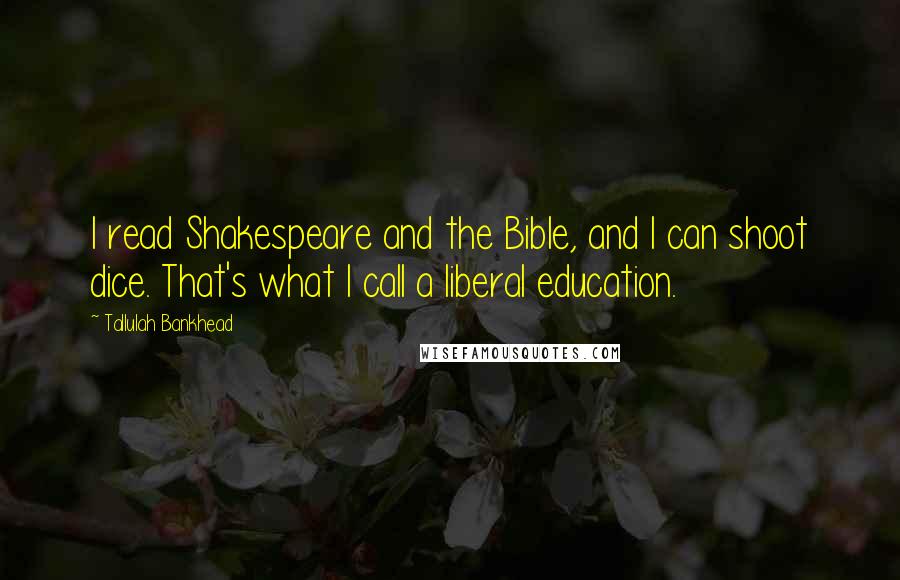 Tallulah Bankhead Quotes: I read Shakespeare and the Bible, and I can shoot dice. That's what I call a liberal education.