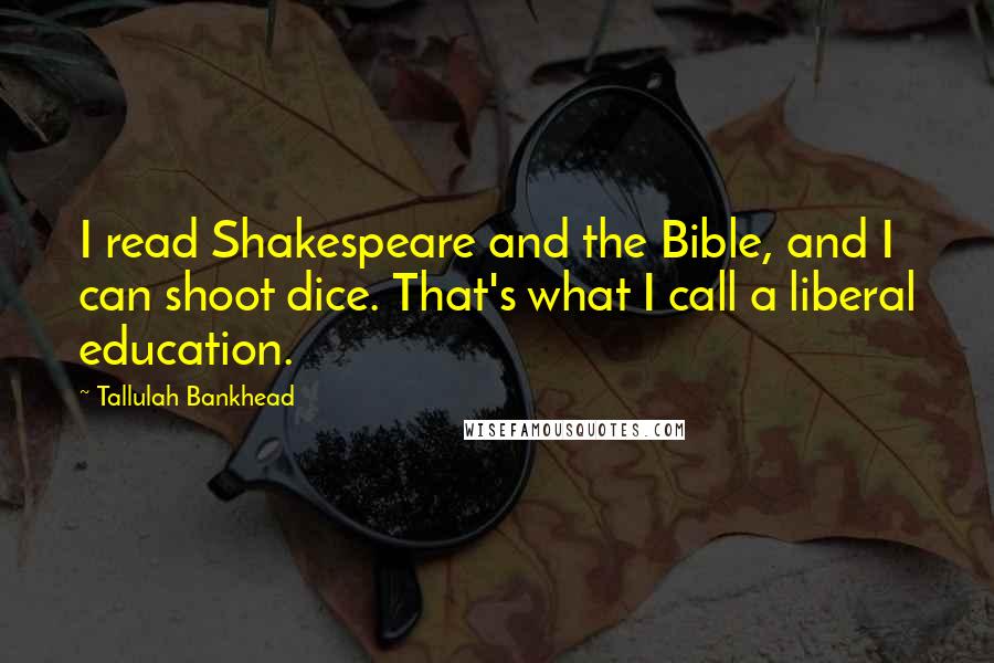 Tallulah Bankhead Quotes: I read Shakespeare and the Bible, and I can shoot dice. That's what I call a liberal education.