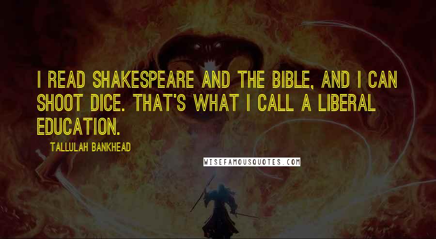 Tallulah Bankhead Quotes: I read Shakespeare and the Bible, and I can shoot dice. That's what I call a liberal education.
