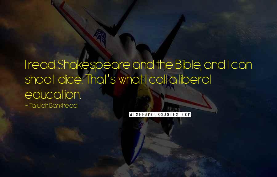 Tallulah Bankhead Quotes: I read Shakespeare and the Bible, and I can shoot dice. That's what I call a liberal education.