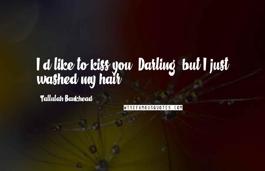 Tallulah Bankhead Quotes: I'd like to kiss you, Darling, but I just washed my hair.