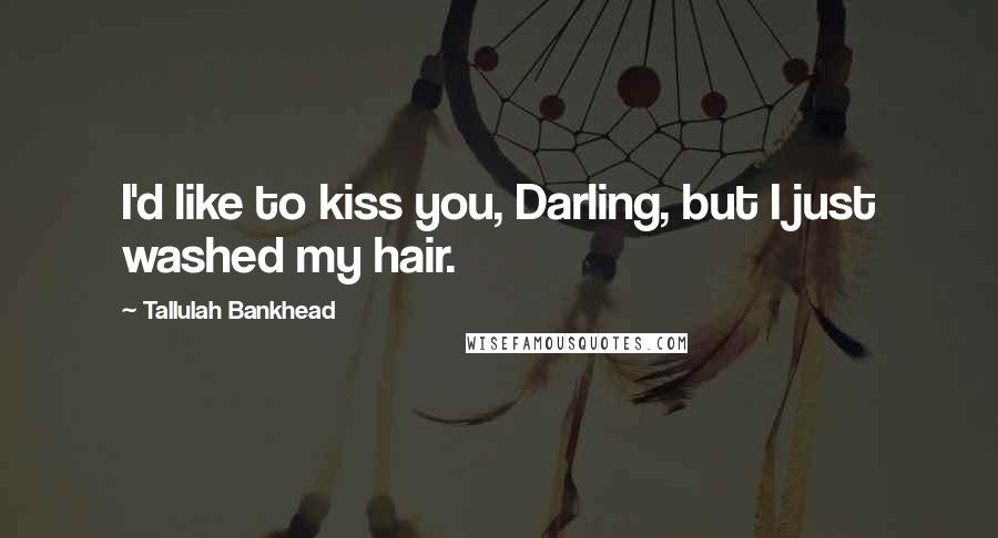 Tallulah Bankhead Quotes: I'd like to kiss you, Darling, but I just washed my hair.