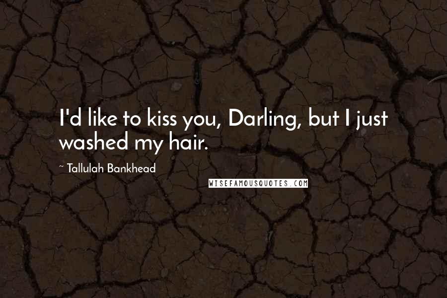 Tallulah Bankhead Quotes: I'd like to kiss you, Darling, but I just washed my hair.