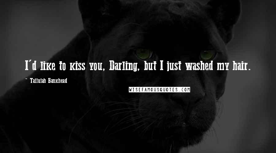 Tallulah Bankhead Quotes: I'd like to kiss you, Darling, but I just washed my hair.