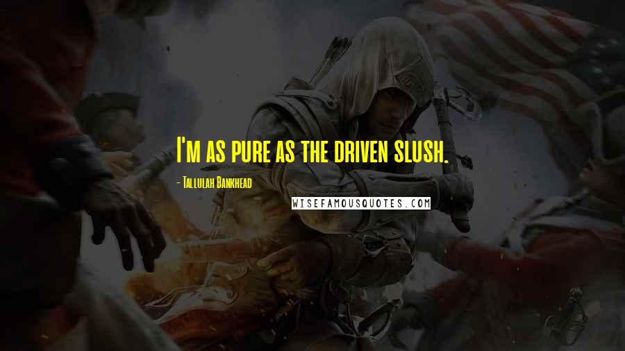 Tallulah Bankhead Quotes: I'm as pure as the driven slush.