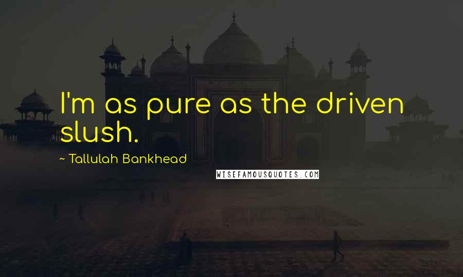 Tallulah Bankhead Quotes: I'm as pure as the driven slush.