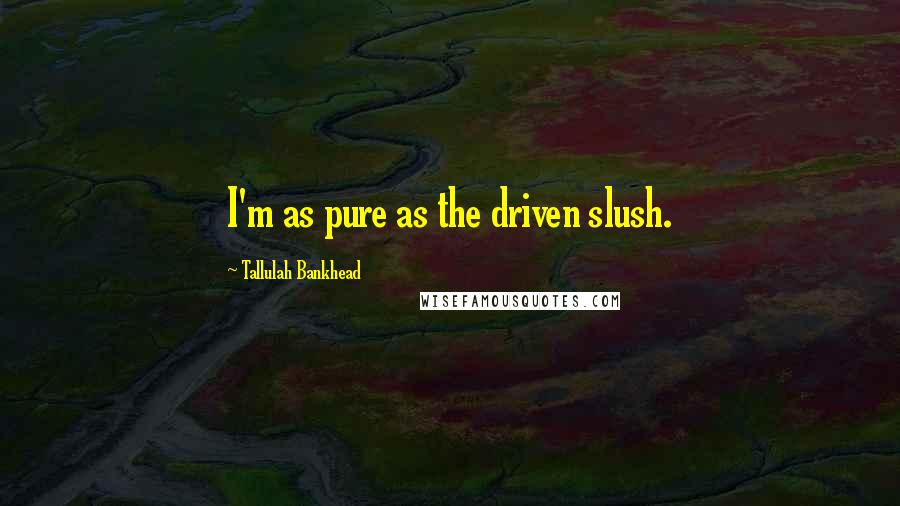 Tallulah Bankhead Quotes: I'm as pure as the driven slush.