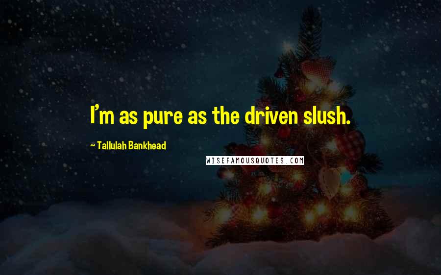 Tallulah Bankhead Quotes: I'm as pure as the driven slush.