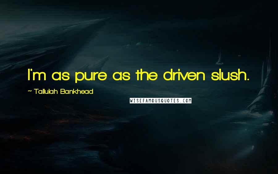 Tallulah Bankhead Quotes: I'm as pure as the driven slush.