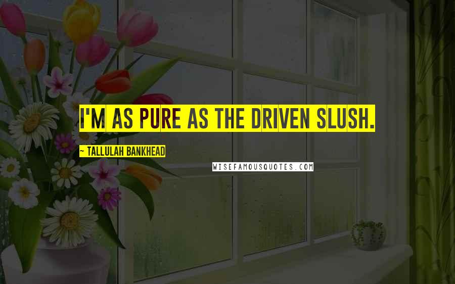 Tallulah Bankhead Quotes: I'm as pure as the driven slush.