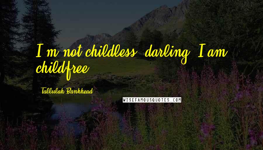 Tallulah Bankhead Quotes: I'm not childless, darling. I am childfree.