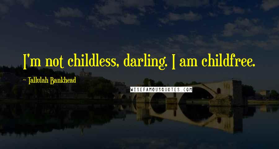 Tallulah Bankhead Quotes: I'm not childless, darling. I am childfree.