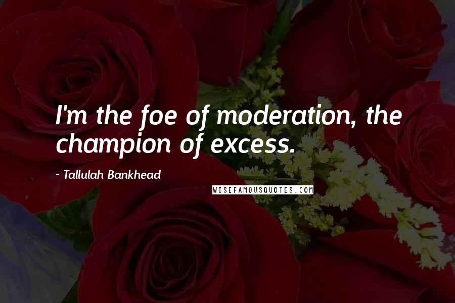 Tallulah Bankhead Quotes: I'm the foe of moderation, the champion of excess.