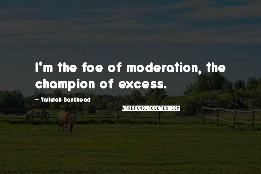 Tallulah Bankhead Quotes: I'm the foe of moderation, the champion of excess.