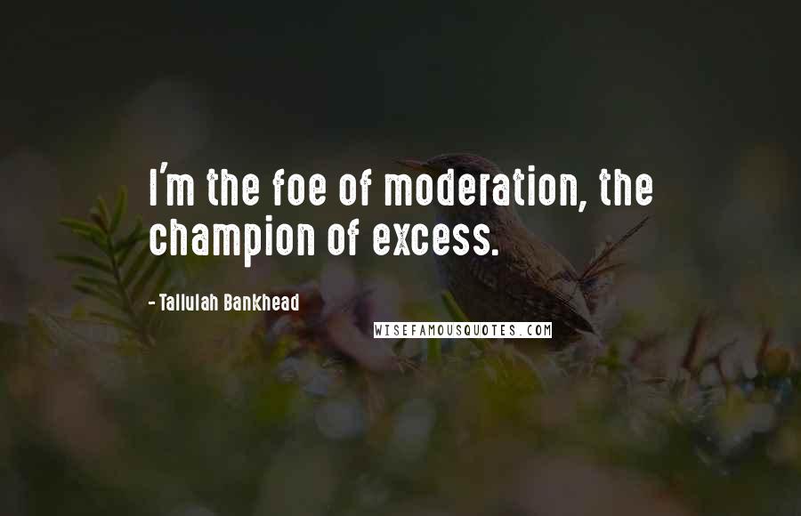 Tallulah Bankhead Quotes: I'm the foe of moderation, the champion of excess.