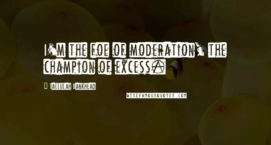 Tallulah Bankhead Quotes: I'm the foe of moderation, the champion of excess.