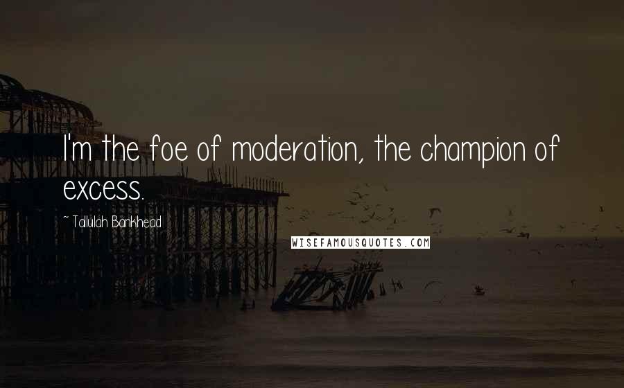 Tallulah Bankhead Quotes: I'm the foe of moderation, the champion of excess.