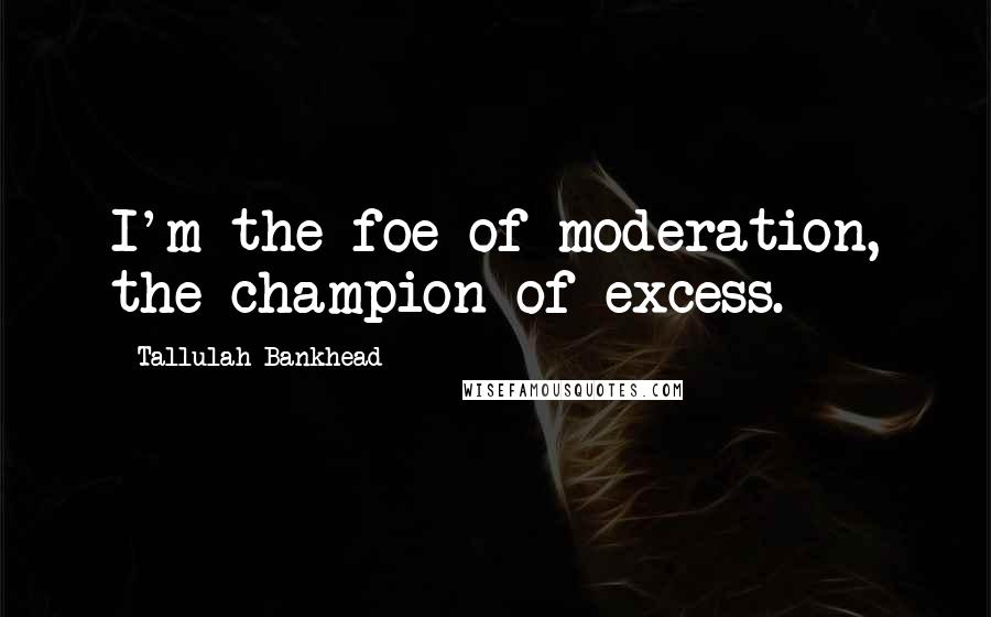 Tallulah Bankhead Quotes: I'm the foe of moderation, the champion of excess.