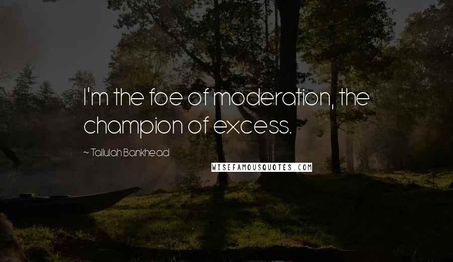 Tallulah Bankhead Quotes: I'm the foe of moderation, the champion of excess.