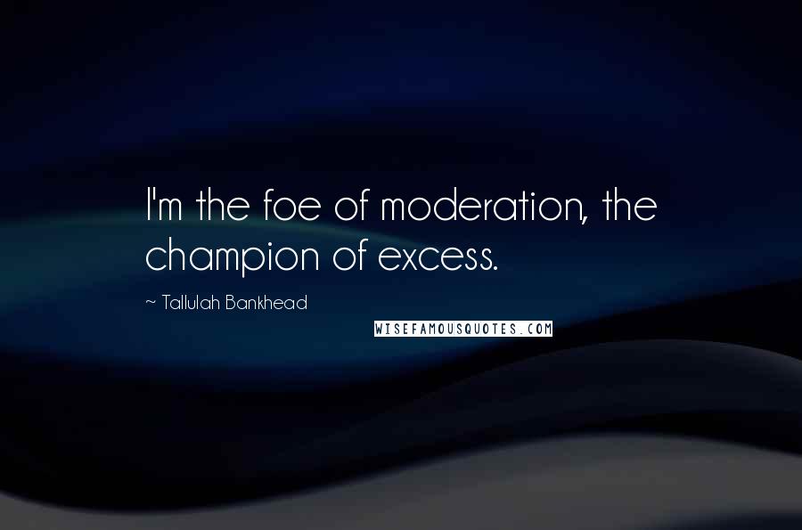 Tallulah Bankhead Quotes: I'm the foe of moderation, the champion of excess.