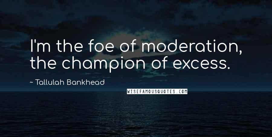 Tallulah Bankhead Quotes: I'm the foe of moderation, the champion of excess.