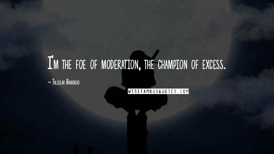 Tallulah Bankhead Quotes: I'm the foe of moderation, the champion of excess.