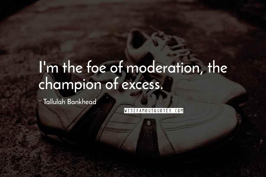 Tallulah Bankhead Quotes: I'm the foe of moderation, the champion of excess.