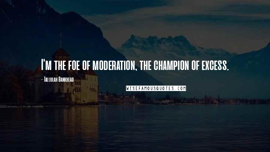 Tallulah Bankhead Quotes: I'm the foe of moderation, the champion of excess.