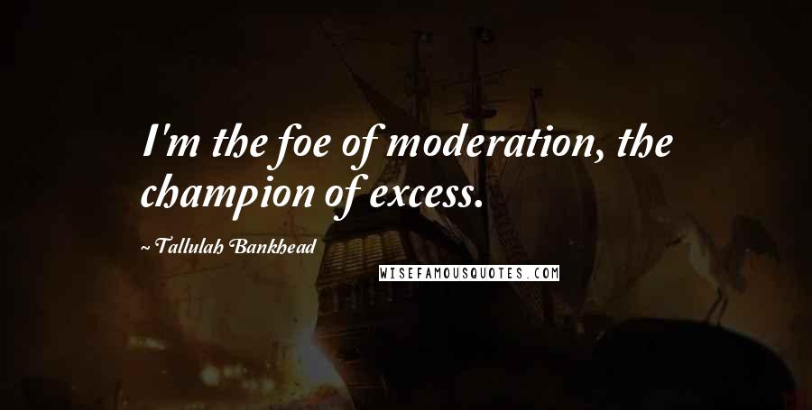 Tallulah Bankhead Quotes: I'm the foe of moderation, the champion of excess.