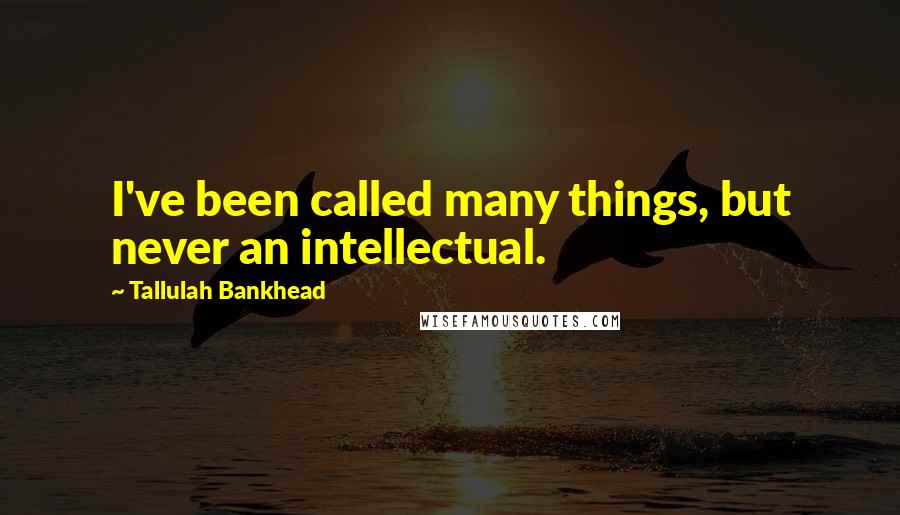 Tallulah Bankhead Quotes: I've been called many things, but never an intellectual.
