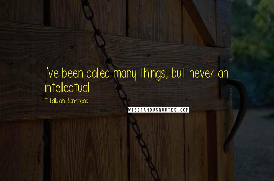 Tallulah Bankhead Quotes: I've been called many things, but never an intellectual.
