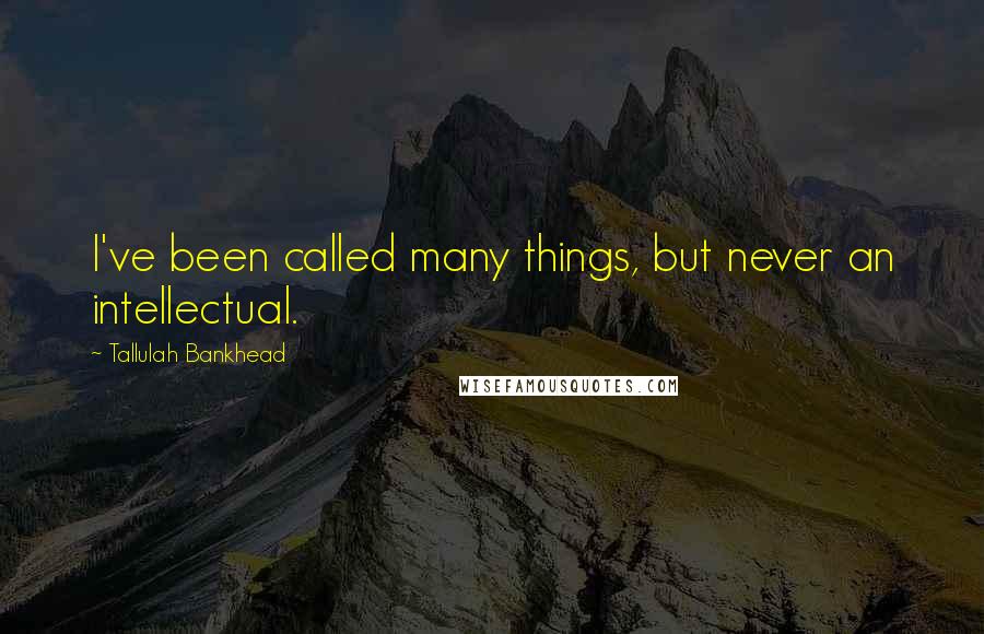 Tallulah Bankhead Quotes: I've been called many things, but never an intellectual.