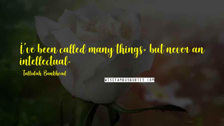 Tallulah Bankhead Quotes: I've been called many things, but never an intellectual.