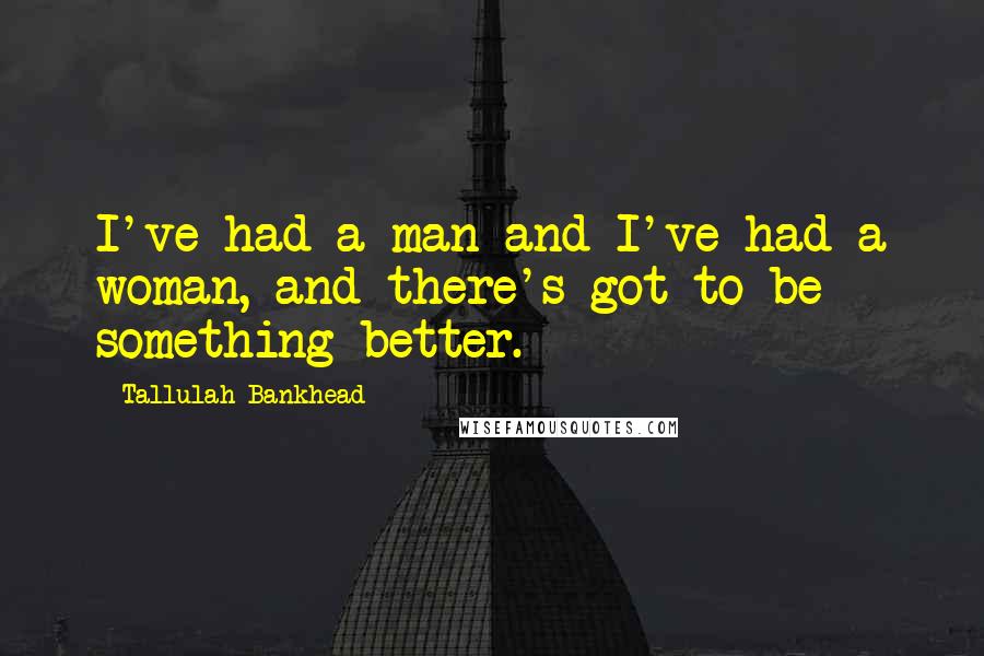 Tallulah Bankhead Quotes: I've had a man and I've had a woman, and there's got to be something better.
