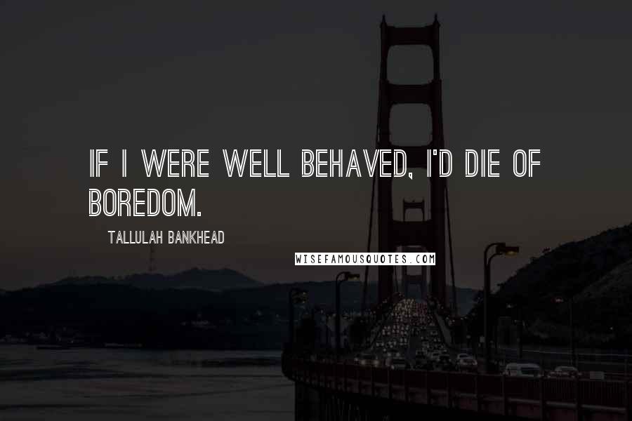 Tallulah Bankhead Quotes: If I were well behaved, I'd die of boredom.