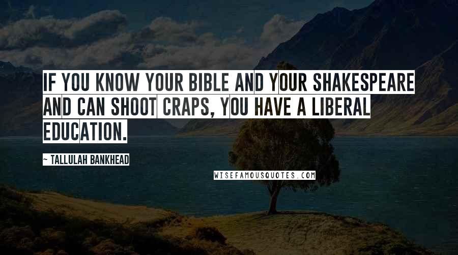 Tallulah Bankhead Quotes: If you know your Bible and your Shakespeare and can shoot craps, you have a liberal education.