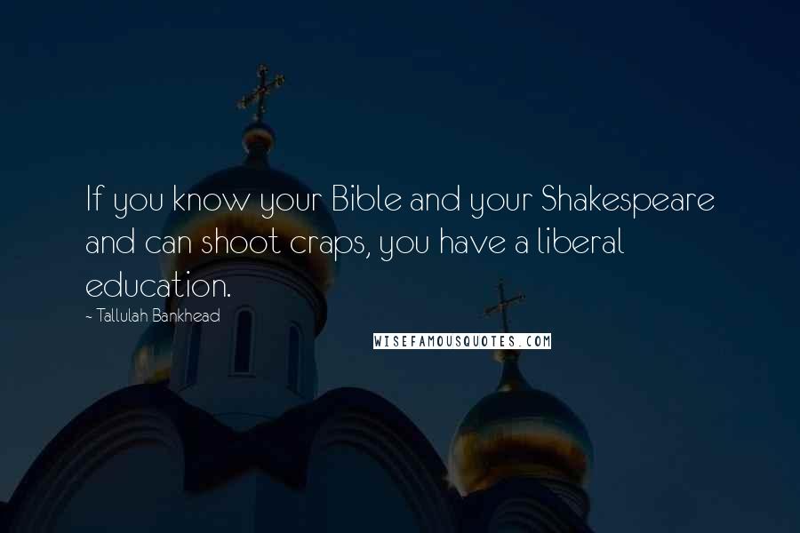 Tallulah Bankhead Quotes: If you know your Bible and your Shakespeare and can shoot craps, you have a liberal education.