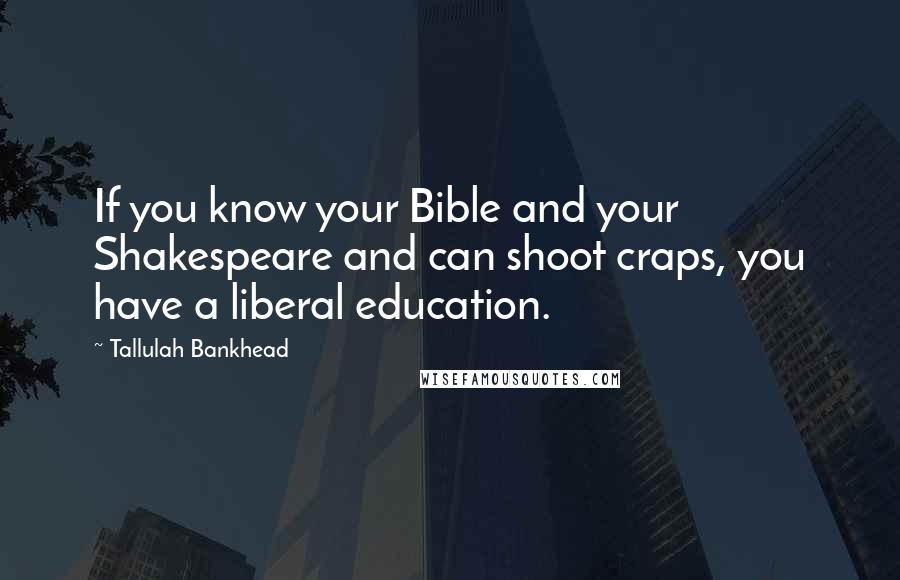 Tallulah Bankhead Quotes: If you know your Bible and your Shakespeare and can shoot craps, you have a liberal education.