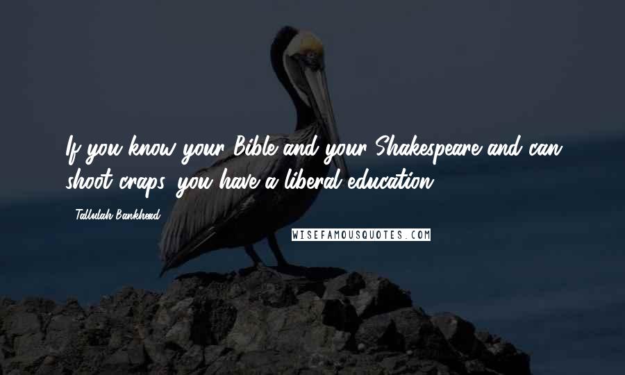 Tallulah Bankhead Quotes: If you know your Bible and your Shakespeare and can shoot craps, you have a liberal education.