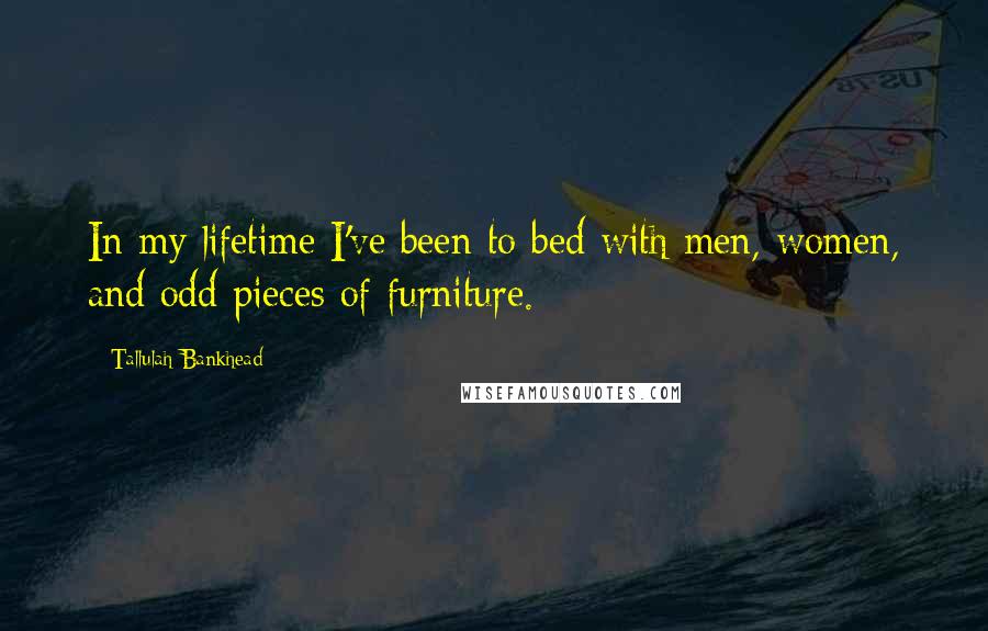 Tallulah Bankhead Quotes: In my lifetime I've been to bed with men, women, and odd pieces of furniture.