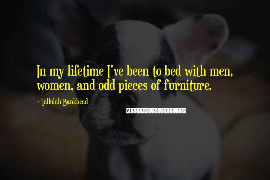 Tallulah Bankhead Quotes: In my lifetime I've been to bed with men, women, and odd pieces of furniture.