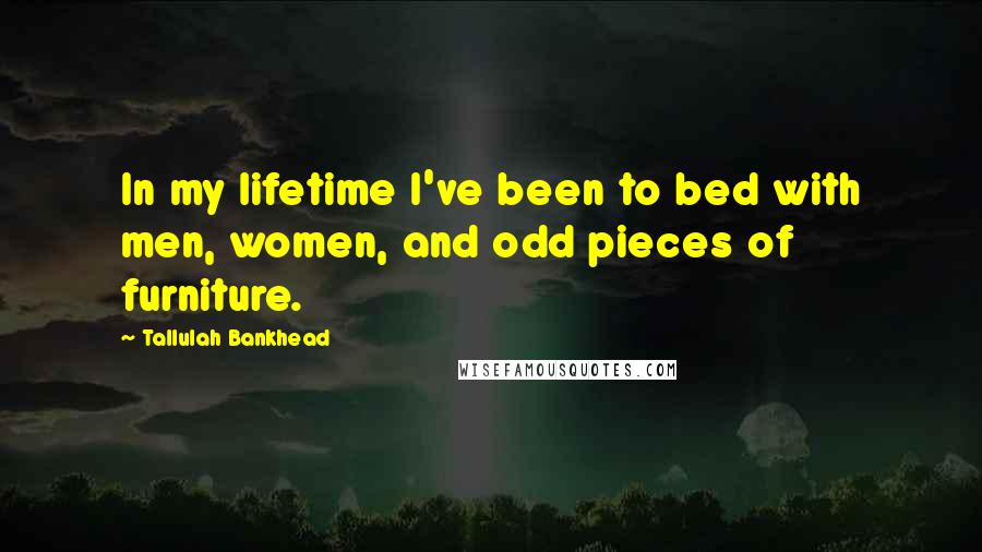 Tallulah Bankhead Quotes: In my lifetime I've been to bed with men, women, and odd pieces of furniture.