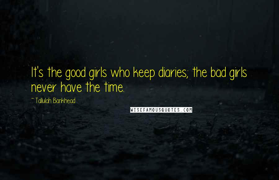 Tallulah Bankhead Quotes: It's the good girls who keep diaries; the bad girls never have the time.