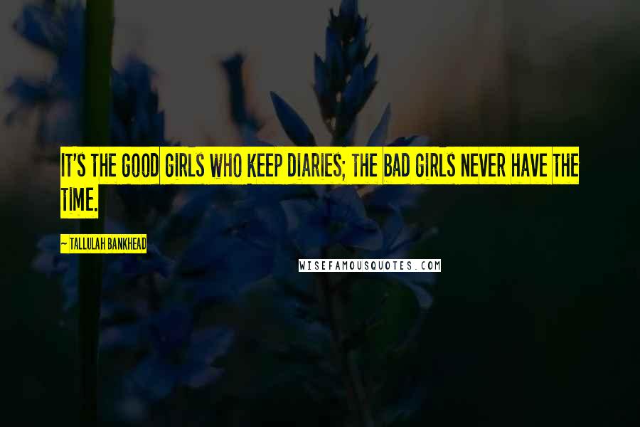Tallulah Bankhead Quotes: It's the good girls who keep diaries; the bad girls never have the time.