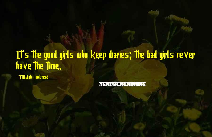 Tallulah Bankhead Quotes: It's the good girls who keep diaries; the bad girls never have the time.