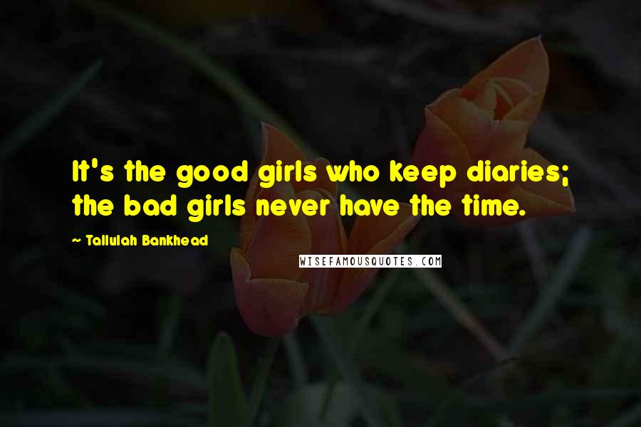 Tallulah Bankhead Quotes: It's the good girls who keep diaries; the bad girls never have the time.