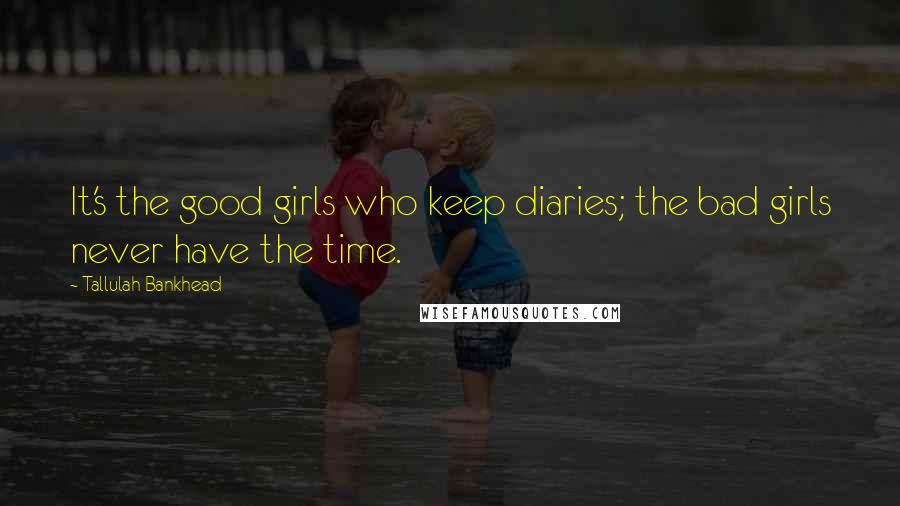 Tallulah Bankhead Quotes: It's the good girls who keep diaries; the bad girls never have the time.